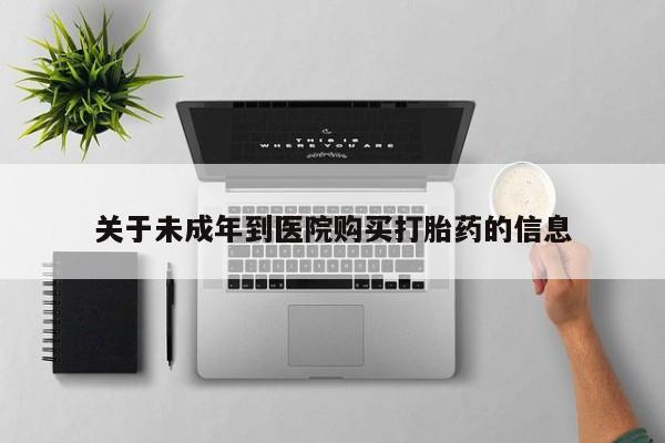 打胎药微信上哪里买关于未成年到医院购买打胎药的信息