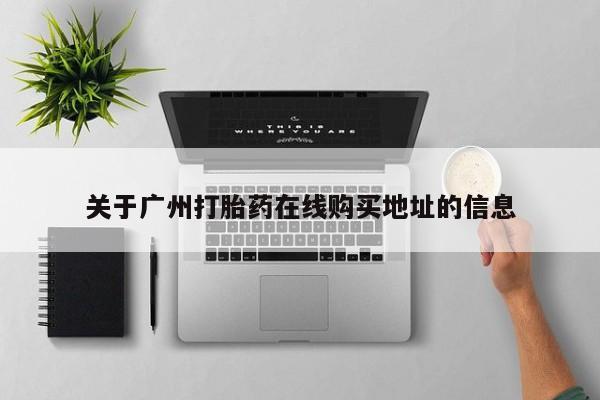 打胎药微信上哪里买关于广州打胎药在线购买地址的信息