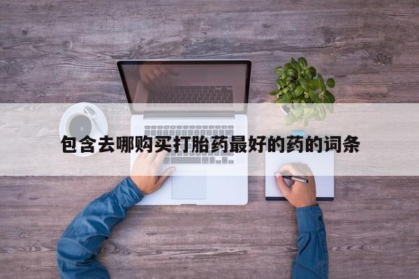 打胎药微信上哪里买包含去哪购买打胎药最好的药的词条