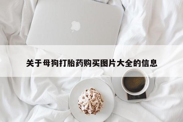 打胎药微信上哪里买关于母狗打胎药购买图片大全的信息