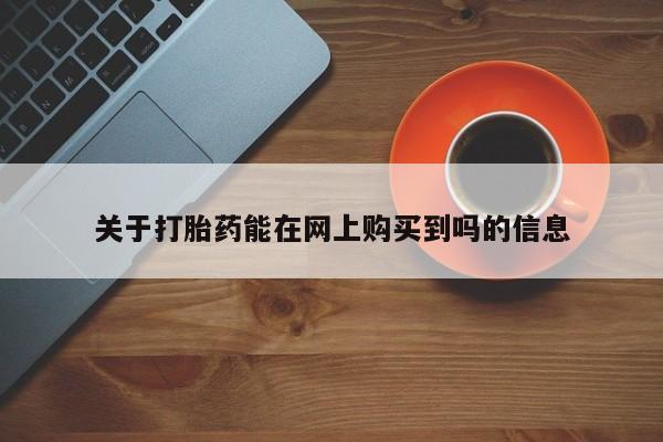 打胎药微信上哪里买关于打胎药能在网上购买到吗的信息