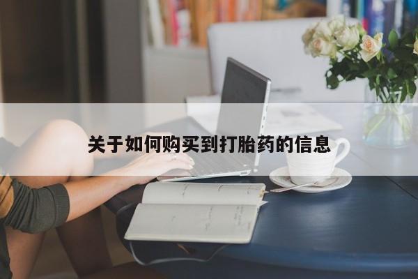 打胎药微信上哪里买关于如何购买到打胎药的信息