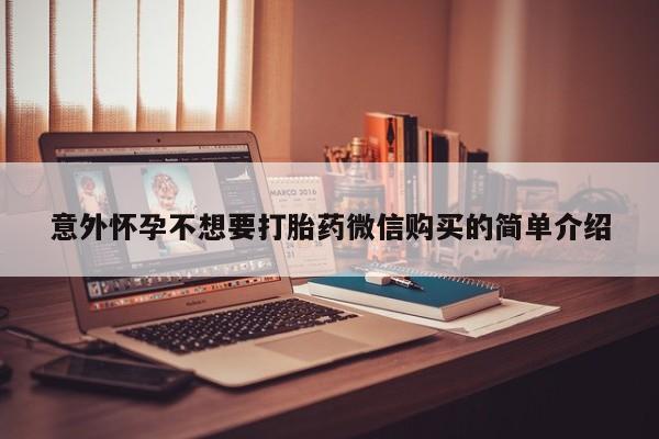 打胎药微信上哪里买意外怀孕不想要打胎药微信购买的简单介绍
