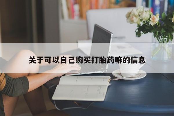 打胎药微信上哪里买关于可以自己购买打胎药嘛的信息