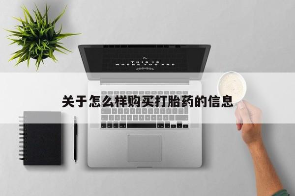 打胎药微信上哪里买关于怎么样购买打胎药的信息
