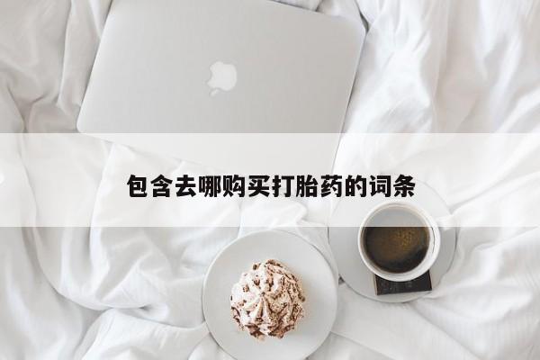 打胎药微信上哪里买包含去哪购买打胎药的词条