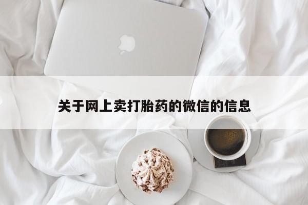 打胎药微信上哪里买关于网上卖打胎药的微信的信息