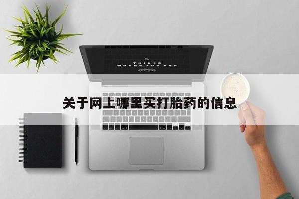 打胎药微信上哪里买关于网上哪里买打胎药的信息
