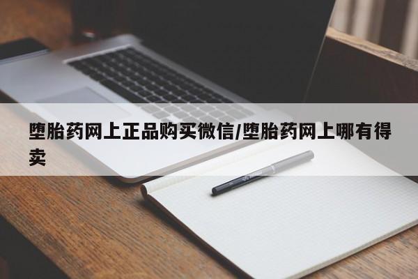 打胎药微信上哪里买堕胎药网上正品购买微信/堕胎药网上哪有得卖