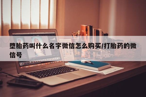 打胎药微信上哪里买堕胎药叫什么名字微信怎么购买/打胎药的微信号