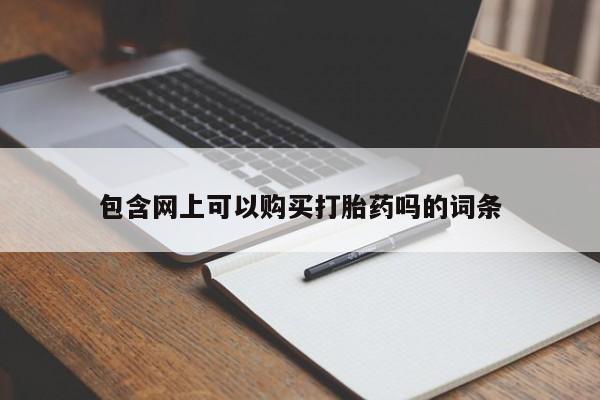 打胎药微信上哪里买包含网上可以购买打胎药吗的词条
