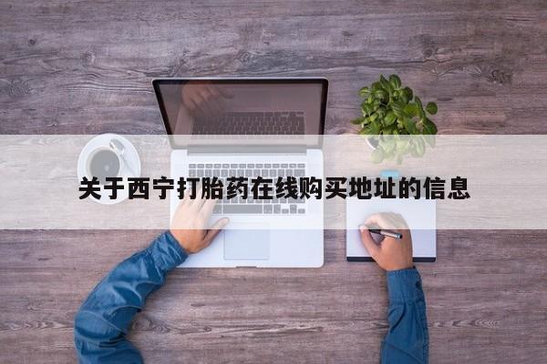 打胎药微信上哪里买关于西宁打胎药在线购买地址的信息