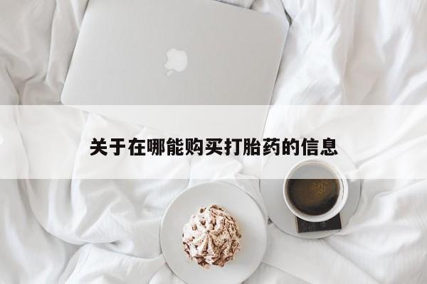 打胎药微信上哪里买关于在哪能购买打胎药的信息