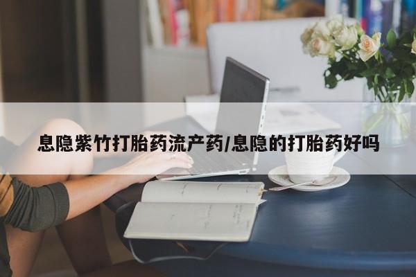 打胎药微信上哪里买息隐紫竹打胎药流产药/息隐的打胎药好吗