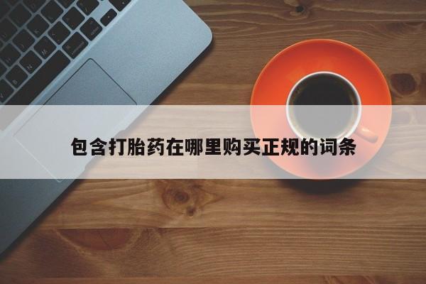 打胎药微信上哪里买包含打胎药在哪里购买正规的词条