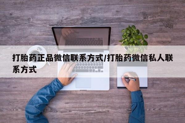 打胎药微信上哪里买打胎药正品微信联系方式/打胎药微信私人联系方式