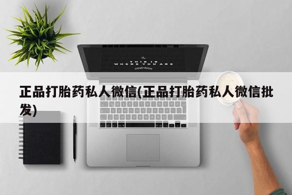 打胎药微信上哪里买正品打胎药私人微信(正品打胎药私人微信批发)