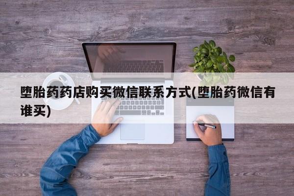 打胎药微信上哪里买堕胎药药店购买微信联系方式(堕胎药微信有谁买)