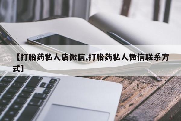 打胎药微信上哪里买【打胎药私人店微信,打胎药私人微信联系方式】