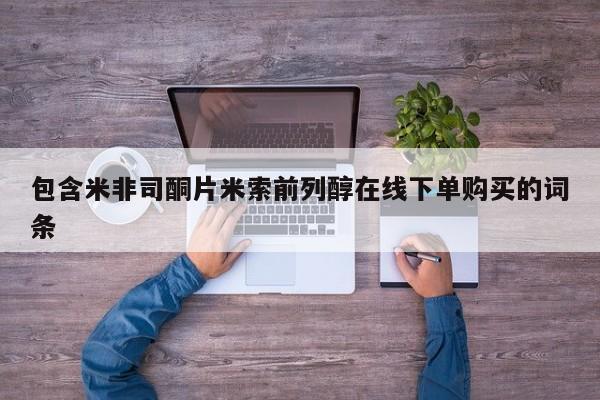 打胎药微信上哪里买包含米非司酮片米索前列醇在线下单购买的词条