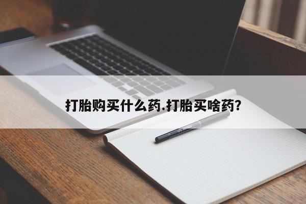 打胎药微信上哪里买打胎购买什么药.打胎买啥药？